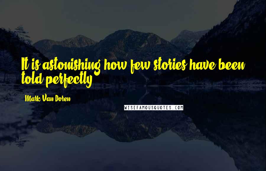Mark Van Doren Quotes: It is astonishing how few stories have been told perfectly.