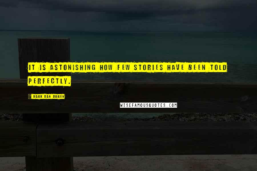 Mark Van Doren Quotes: It is astonishing how few stories have been told perfectly.