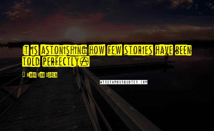 Mark Van Doren Quotes: It is astonishing how few stories have been told perfectly.