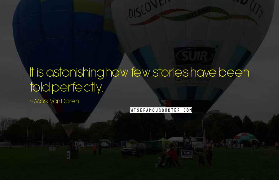 Mark Van Doren Quotes: It is astonishing how few stories have been told perfectly.
