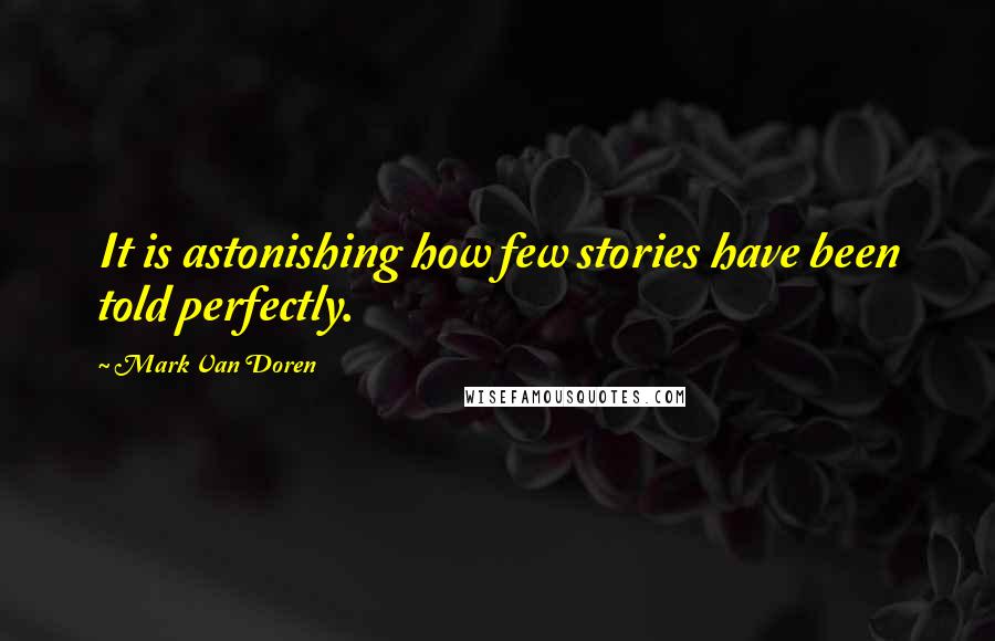 Mark Van Doren Quotes: It is astonishing how few stories have been told perfectly.
