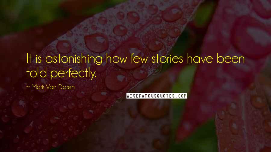Mark Van Doren Quotes: It is astonishing how few stories have been told perfectly.