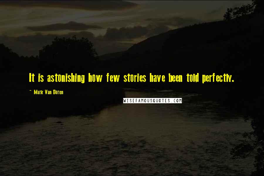 Mark Van Doren Quotes: It is astonishing how few stories have been told perfectly.