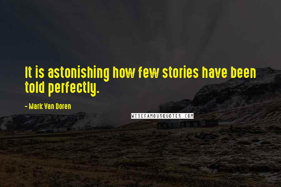 Mark Van Doren Quotes: It is astonishing how few stories have been told perfectly.