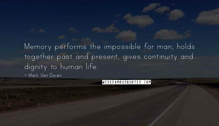 Mark Van Doren Quotes: Memory performs the impossible for man; holds together past and present, gives continuity and dignity to human life.