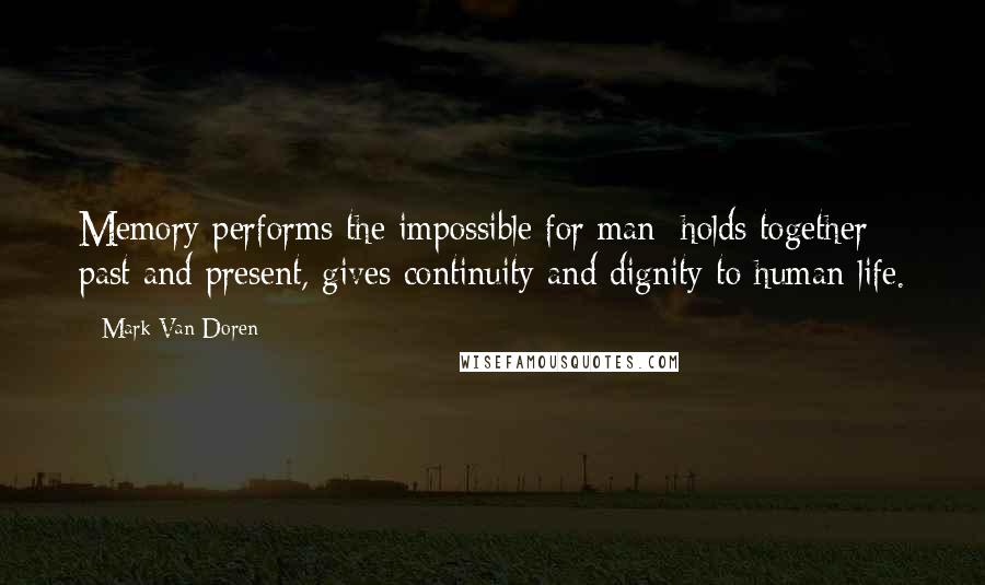 Mark Van Doren Quotes: Memory performs the impossible for man; holds together past and present, gives continuity and dignity to human life.