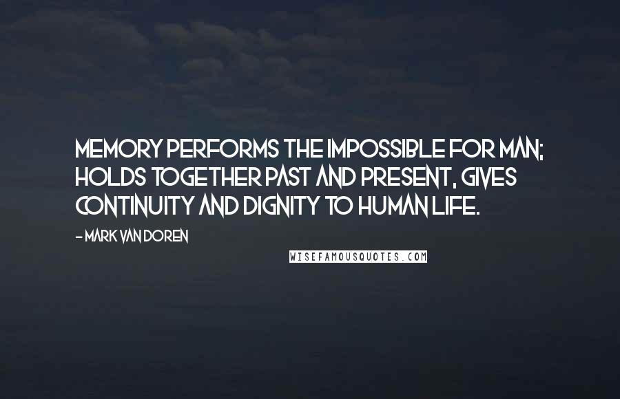 Mark Van Doren Quotes: Memory performs the impossible for man; holds together past and present, gives continuity and dignity to human life.