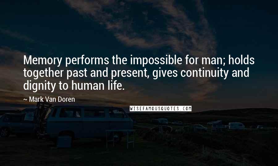 Mark Van Doren Quotes: Memory performs the impossible for man; holds together past and present, gives continuity and dignity to human life.