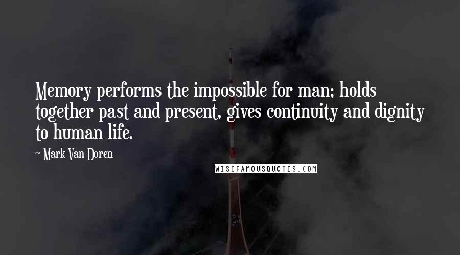 Mark Van Doren Quotes: Memory performs the impossible for man; holds together past and present, gives continuity and dignity to human life.