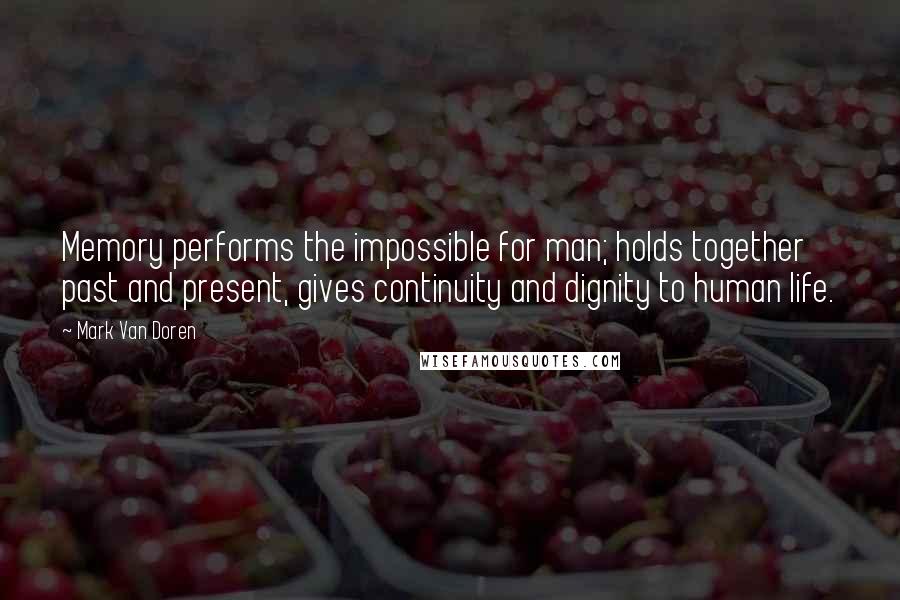 Mark Van Doren Quotes: Memory performs the impossible for man; holds together past and present, gives continuity and dignity to human life.