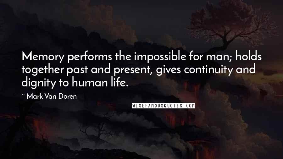 Mark Van Doren Quotes: Memory performs the impossible for man; holds together past and present, gives continuity and dignity to human life.