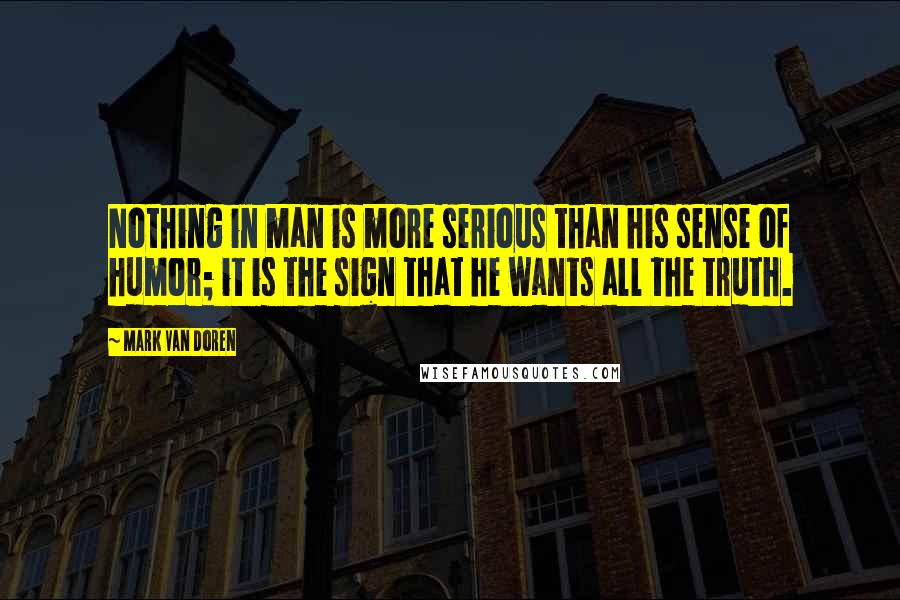 Mark Van Doren Quotes: Nothing in man is more serious than his sense of humor; it is the sign that he wants all the truth.