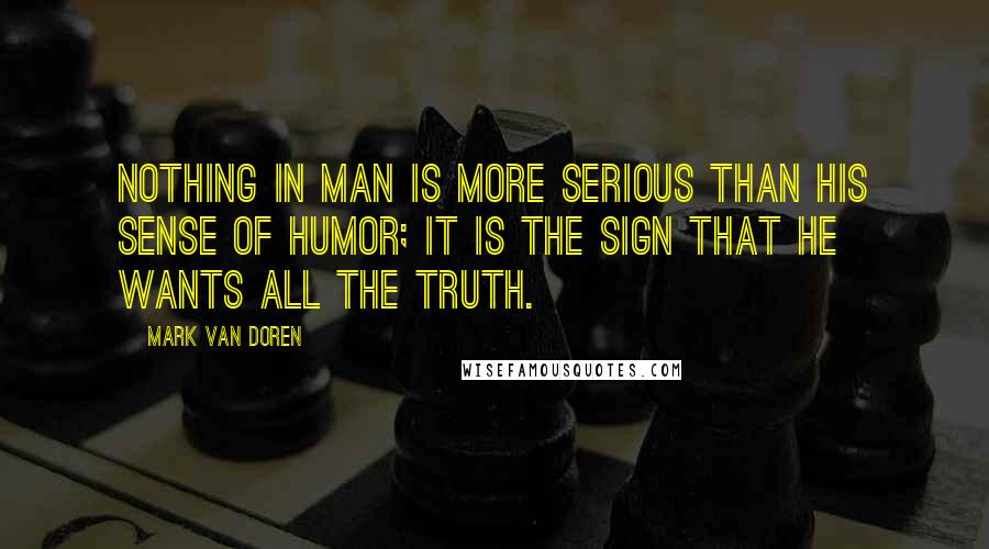 Mark Van Doren Quotes: Nothing in man is more serious than his sense of humor; it is the sign that he wants all the truth.