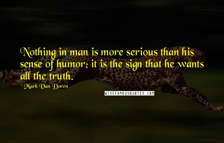 Mark Van Doren Quotes: Nothing in man is more serious than his sense of humor; it is the sign that he wants all the truth.