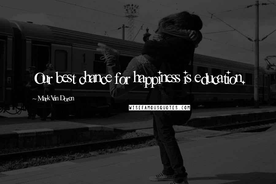 Mark Van Doren Quotes: Our best chance for happiness is education.