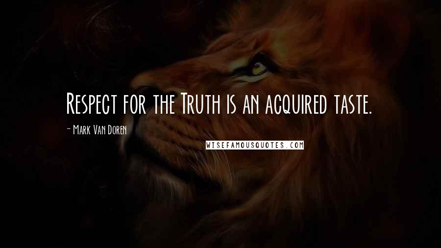 Mark Van Doren Quotes: Respect for the Truth is an acquired taste.