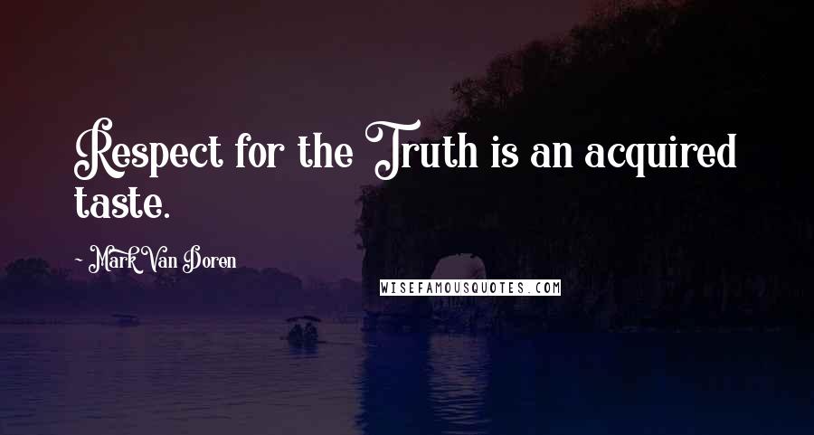 Mark Van Doren Quotes: Respect for the Truth is an acquired taste.