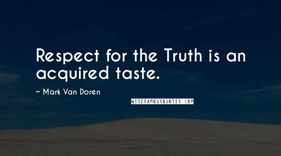 Mark Van Doren Quotes: Respect for the Truth is an acquired taste.