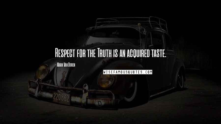 Mark Van Doren Quotes: Respect for the Truth is an acquired taste.