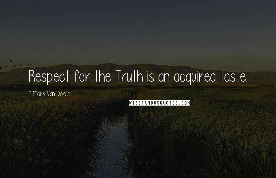 Mark Van Doren Quotes: Respect for the Truth is an acquired taste.