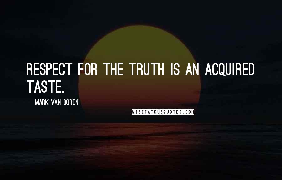 Mark Van Doren Quotes: Respect for the Truth is an acquired taste.