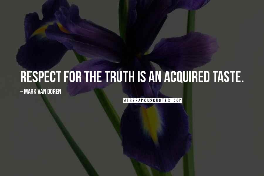 Mark Van Doren Quotes: Respect for the Truth is an acquired taste.