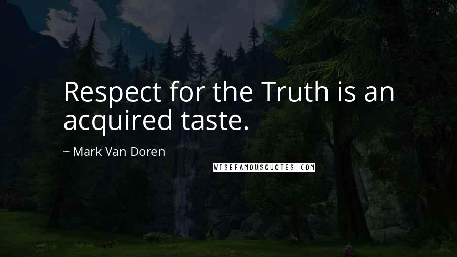 Mark Van Doren Quotes: Respect for the Truth is an acquired taste.