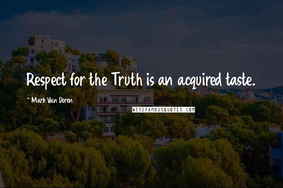 Mark Van Doren Quotes: Respect for the Truth is an acquired taste.