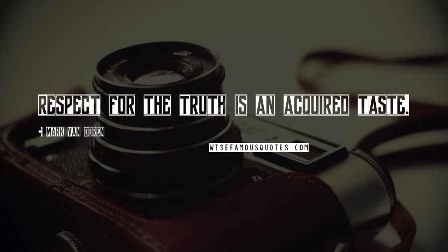 Mark Van Doren Quotes: Respect for the Truth is an acquired taste.