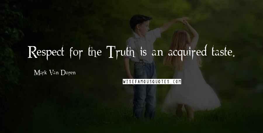 Mark Van Doren Quotes: Respect for the Truth is an acquired taste.