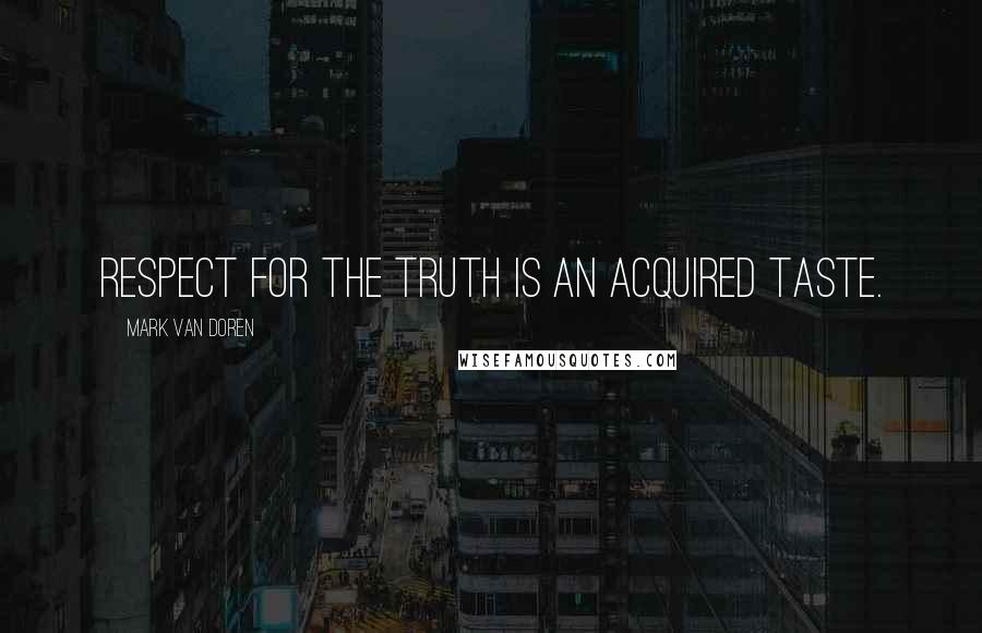 Mark Van Doren Quotes: Respect for the Truth is an acquired taste.