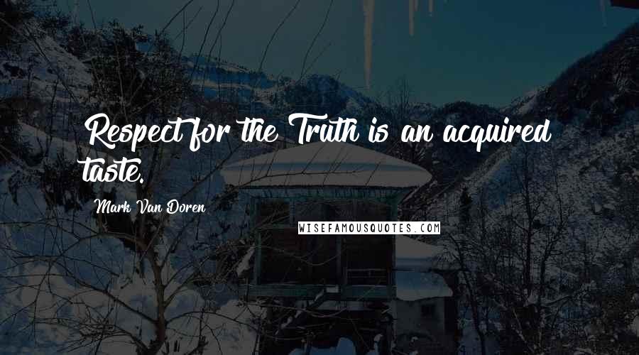 Mark Van Doren Quotes: Respect for the Truth is an acquired taste.