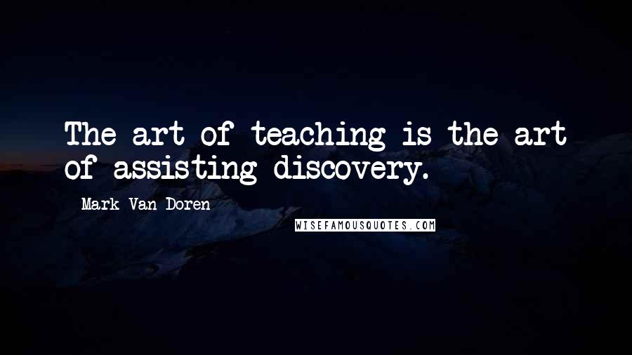 Mark Van Doren Quotes: The art of teaching is the art of assisting discovery.