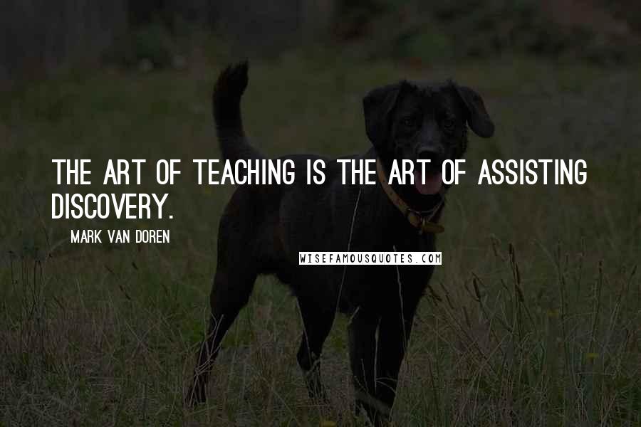 Mark Van Doren Quotes: The art of teaching is the art of assisting discovery.