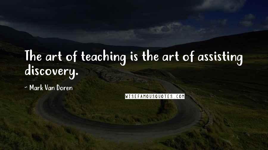 Mark Van Doren Quotes: The art of teaching is the art of assisting discovery.