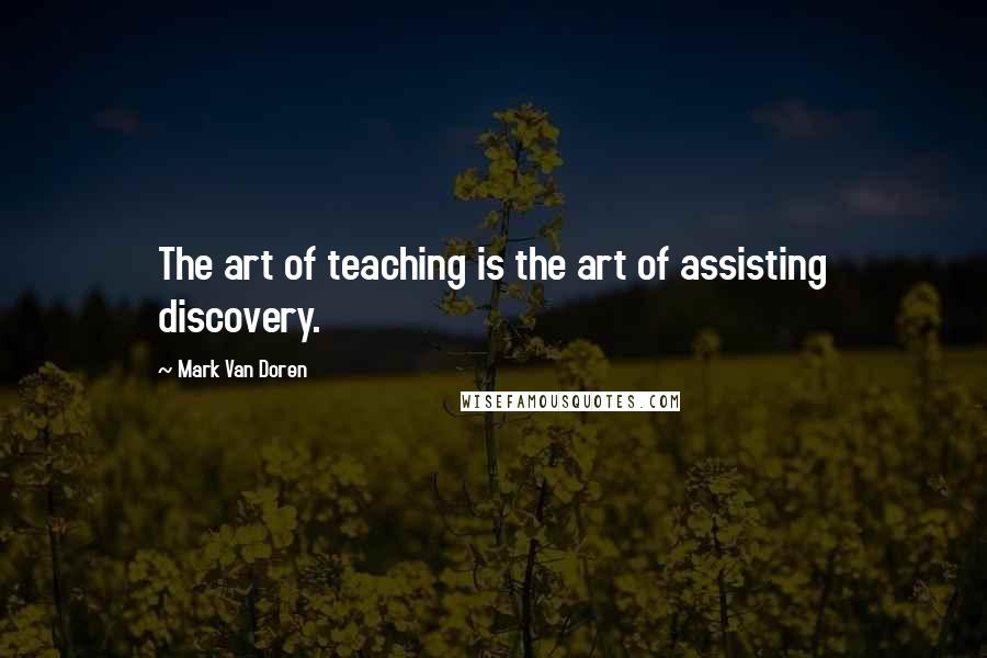 Mark Van Doren Quotes: The art of teaching is the art of assisting discovery.