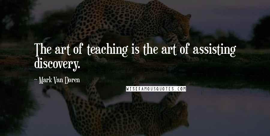 Mark Van Doren Quotes: The art of teaching is the art of assisting discovery.