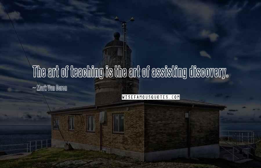 Mark Van Doren Quotes: The art of teaching is the art of assisting discovery.