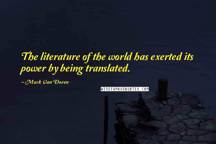 Mark Van Doren Quotes: The literature of the world has exerted its power by being translated.