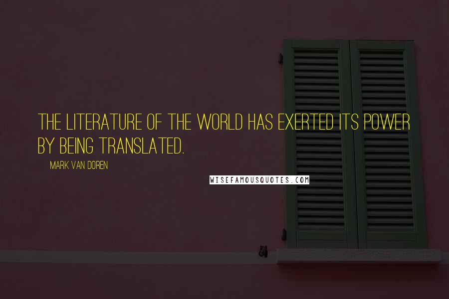 Mark Van Doren Quotes: The literature of the world has exerted its power by being translated.