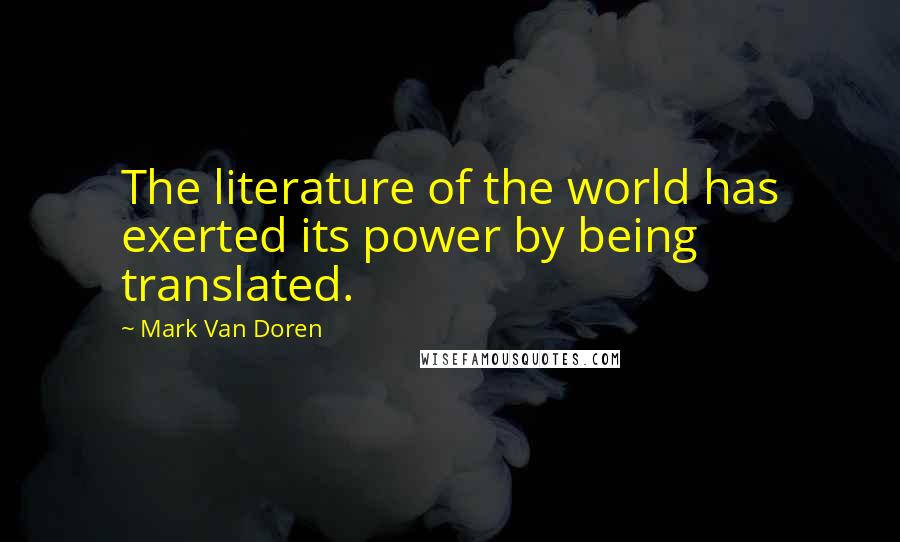 Mark Van Doren Quotes: The literature of the world has exerted its power by being translated.