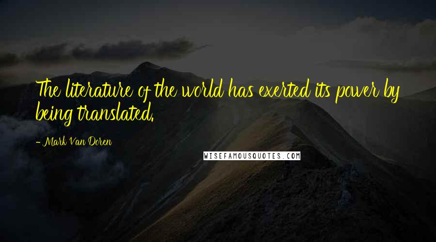 Mark Van Doren Quotes: The literature of the world has exerted its power by being translated.