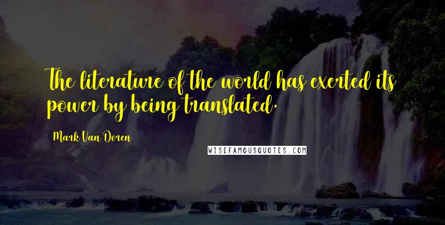 Mark Van Doren Quotes: The literature of the world has exerted its power by being translated.