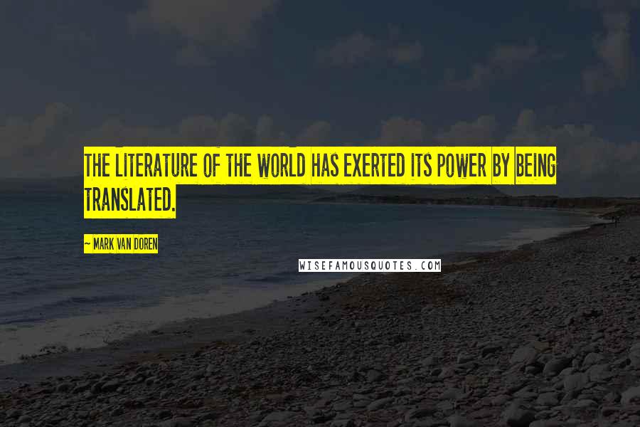 Mark Van Doren Quotes: The literature of the world has exerted its power by being translated.