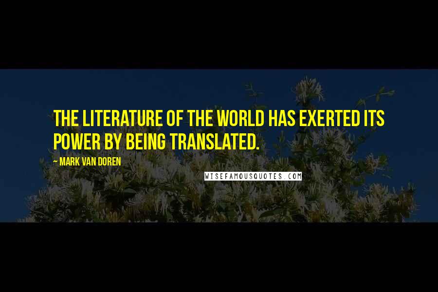 Mark Van Doren Quotes: The literature of the world has exerted its power by being translated.