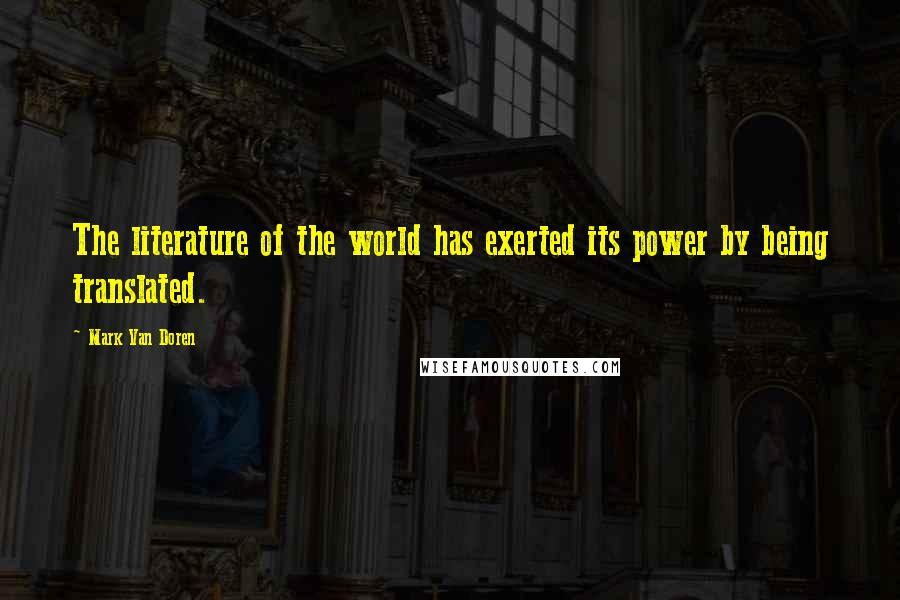 Mark Van Doren Quotes: The literature of the world has exerted its power by being translated.