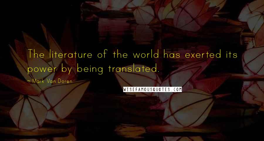 Mark Van Doren Quotes: The literature of the world has exerted its power by being translated.