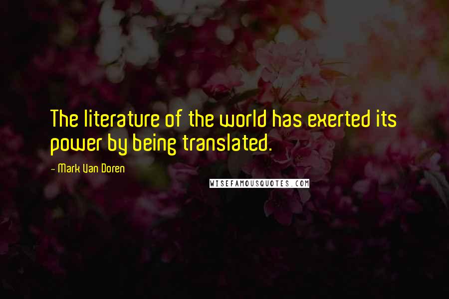 Mark Van Doren Quotes: The literature of the world has exerted its power by being translated.