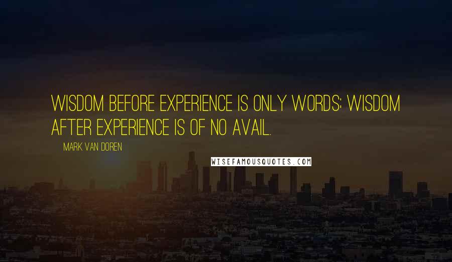 Mark Van Doren Quotes: Wisdom before experience is only words; wisdom after experience is of no avail.