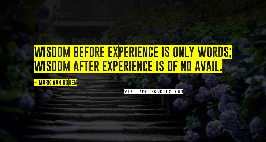 Mark Van Doren Quotes: Wisdom before experience is only words; wisdom after experience is of no avail.